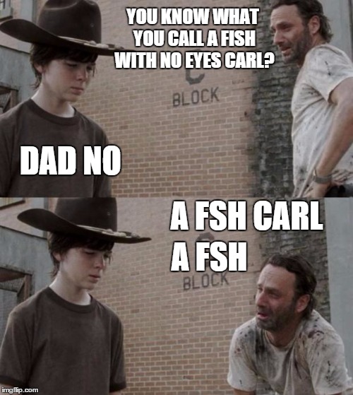 Rick and Carl | YOU KNOW WHAT YOU CALL A FISH WITH NO EYES CARL? DAD NO A FSH CARL A FSH | image tagged in memes,rick and carl | made w/ Imgflip meme maker