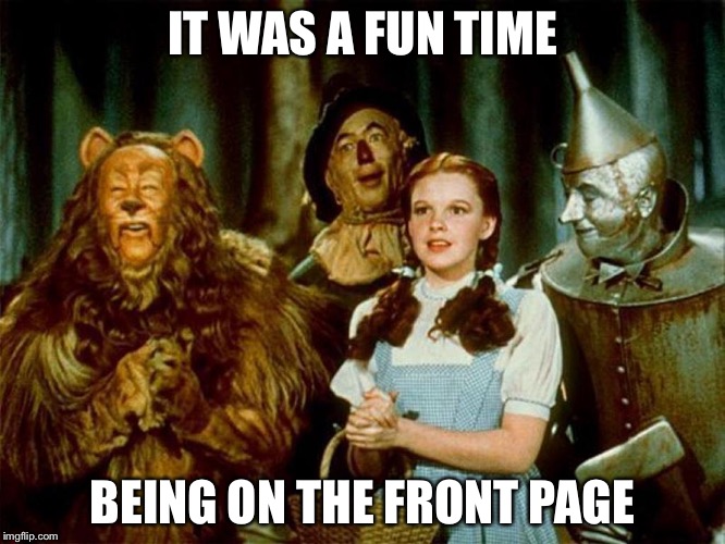 Wizard of oz | IT WAS A FUN TIME BEING ON THE FRONT PAGE | image tagged in wizard of oz | made w/ Imgflip meme maker