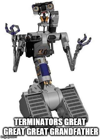Johnny 5 | TERMINATORS GREAT GREAT GREAT GRANDFATHER | image tagged in johnny 5 | made w/ Imgflip meme maker