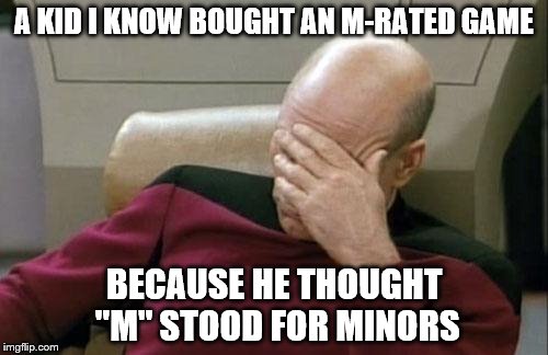Captain Picard Facepalm | A KID I KNOW BOUGHT AN M-RATED GAME BECAUSE HE THOUGHT "M" STOOD FOR MINORS | image tagged in memes,captain picard facepalm | made w/ Imgflip meme maker