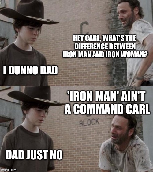Bad dad jokes | HEY CARL, WHAT'S THE DIFFERENCE BETWEEN IRON MAN AND IRON WOMAN? I DUNNO DAD 'IRON MAN' AIN'T A COMMAND CARL DAD JUST NO | image tagged in memes,rick and carl,jokes,women,sexism,funny | made w/ Imgflip meme maker