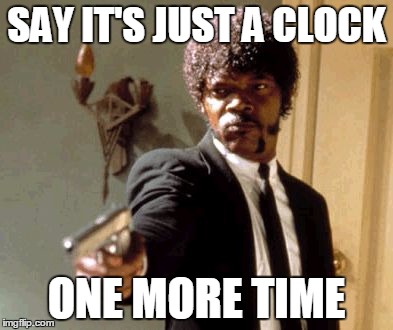 Say That Again I Dare You Meme | SAY IT'S JUST A CLOCK ONE MORE TIME | image tagged in memes,say that again i dare you | made w/ Imgflip meme maker