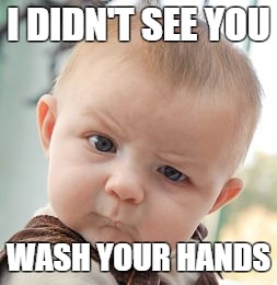 Skeptical Baby Meme | I DIDN'T SEE YOU WASH YOUR HANDS | image tagged in memes,skeptical baby | made w/ Imgflip meme maker