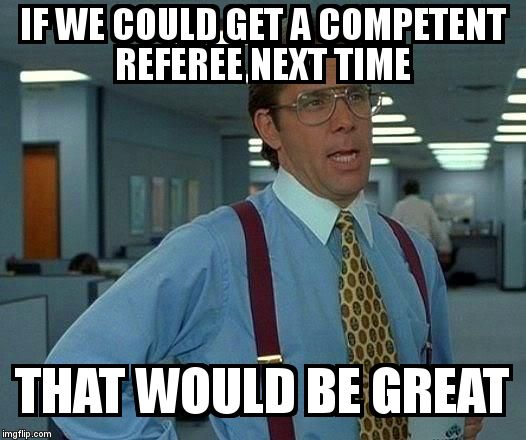 That Would Be Great Meme | IF WE COULD GET A COMPETENT REFEREE NEXT TIME THAT WOULD BE GREAT | image tagged in memes,that would be great | made w/ Imgflip meme maker