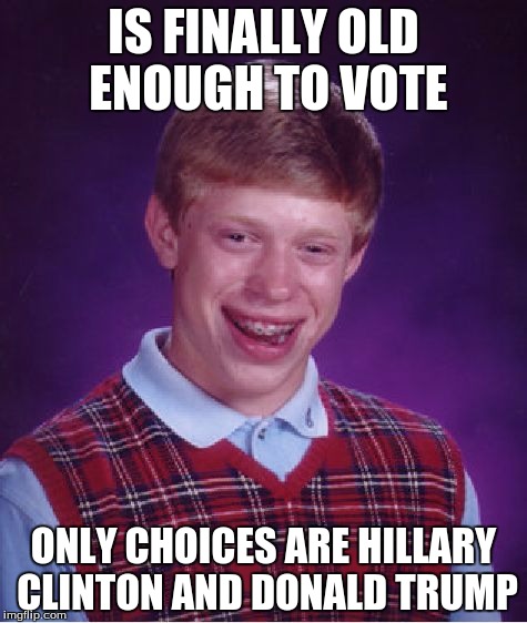 Bad Luck Brian | IS FINALLY OLD ENOUGH TO VOTE ONLY CHOICES ARE HILLARY CLINTON AND DONALD TRUMP | image tagged in memes,bad luck brian,president,politics,hillary clinton,donald trump | made w/ Imgflip meme maker