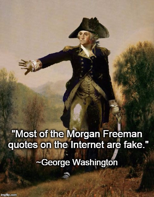 George Washington Opines on Morgan Freeman Quotes | "Most of the Morgan Freeman quotes on the Internet are fake." ~George Washington | image tagged in morgan freeman,george washington,internet,quotes | made w/ Imgflip meme maker