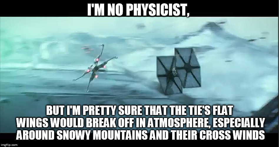 Disney: not a fan of logic or Star Wars apparently | I'M NO PHYSICIST, BUT I'M PRETTY SURE THAT THE TIE'S FLAT WINGS WOULD BREAK OFF IN ATMOSPHERE, ESPECIALLY AROUND SNOWY MOUNTAINS AND THEIR C | image tagged in ties would be horrible in atmosphere,disney killed star wars | made w/ Imgflip meme maker