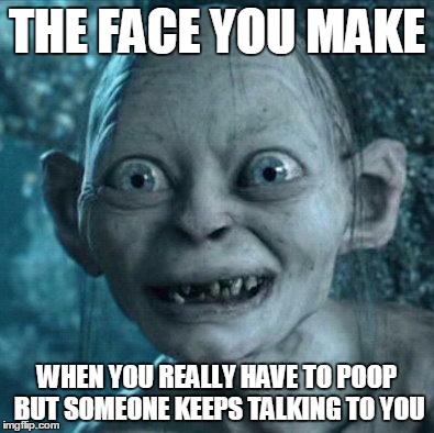 Gollum | THE FACE YOU MAKE WHEN YOU REALLY HAVE TO POOP BUT SOMEONE KEEPS TALKING TO YOU | image tagged in memes,gollum | made w/ Imgflip meme maker