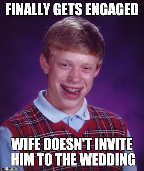 Bad Luck Brian | FINALLY GETS ENGAGED WIFE DOESN'T INVITE HIM TO THE WEDDING | image tagged in memes,bad luck brian,engaged,wedding,wife,invites | made w/ Imgflip meme maker