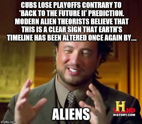 Ancient Aliens | CUBS LOSE PLAYOFFS CONTRARY TO 'BACK TO THE FUTURE II' PREDICTION. MODERN ALIEN THEORISTS BELIEVE THAT THIS IS A CLEAR SIGN THAT EARTH'S TIM | image tagged in memes,ancient aliens,chicago cubs,back to the future 2015,world series 2015 | made w/ Imgflip meme maker