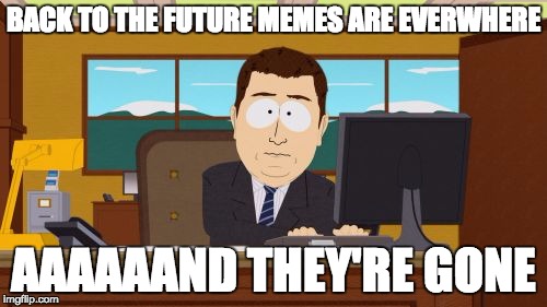 Facebook Yesterday | BACK TO THE FUTURE MEMES ARE EVERWHERE AAAAAAND THEY'RE GONE | image tagged in memes,aaaaand its gone,back to the future 2015 | made w/ Imgflip meme maker
