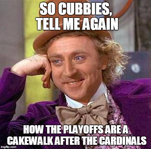 Playoffs Are Easy, NOT | SO CUBBIES, TELL ME AGAIN HOW THE PLAYOFFS ARE A CAKEWALK AFTER THE CARDINALS | image tagged in memes,creepy condescending wonka,cubs fail,cubs,cardinals,mlb | made w/ Imgflip meme maker