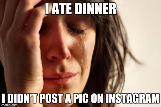First World Problems | I ATE DINNER I DIDN'T POST A PIC ON INSTAGRAM | image tagged in memes,first world problems,food,instagram,dinner | made w/ Imgflip meme maker