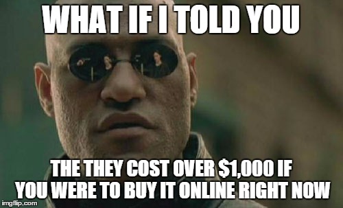 WHAT IF I TOLD YOU THE THEY COST OVER $1,000 IF YOU WERE TO BUY IT ONLINE RIGHT NOW | image tagged in memes,matrix morpheus | made w/ Imgflip meme maker