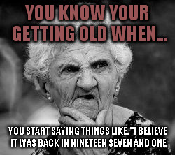 confused old lady | YOU KNOW YOUR GETTING OLD WHEN... YOU START SAYING THINGS LIKE, "I BELIEVE IT WAS BACK IN NINETEEN SEVEN AND ONE | image tagged in you know you're getting old when | made w/ Imgflip meme maker