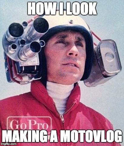 HOW I LOOK MAKING A MOTOVLOG | image tagged in motorcycle,motorbike,gopro | made w/ Imgflip meme maker