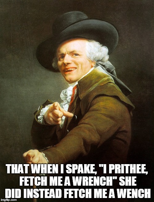THAT WHEN I SPAKE, "I PRITHEE, FETCH ME A WRENCH" SHE DID INSTEAD FETCH ME A WENCH | made w/ Imgflip meme maker