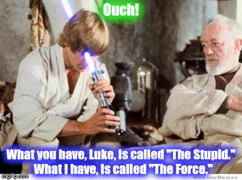 Well, we have our work cut out for us, I believe........ | Ouch! What you have, Luke, is called "The Stupid."  What I have, is called "The Force." | image tagged in luke lightsaber fail,star wars,obi wan kenobi,obi wan,funny memes,funny meme | made w/ Imgflip meme maker