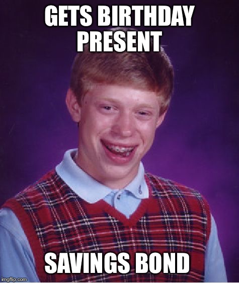 Bad Luck Brian Meme | GETS BIRTHDAY PRESENT SAVINGS BOND | image tagged in memes,bad luck brian | made w/ Imgflip meme maker