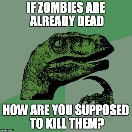 Killing the walking dead? | IF ZOMBIES ARE ALREADY DEAD HOW ARE YOU SUPPOSED TO KILL THEM? | image tagged in memes,philosoraptor,zombies | made w/ Imgflip meme maker