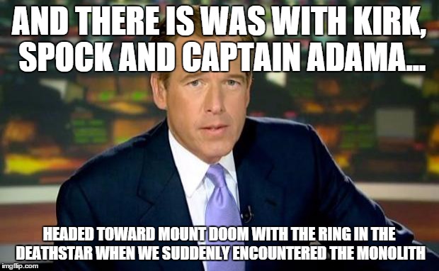 "How I Started Science Fiction" by Brian Williams | AND THERE IS WAS WITH KIRK, SPOCK AND CAPTAIN ADAMA... HEADED TOWARD MOUNT DOOM WITH THE RING IN THE DEATHSTAR WHEN WE SUDDENLY ENCOUNTERED  | image tagged in memes,brian williams was there,star trek,star wars,battlestar galactica,lord of the rings | made w/ Imgflip meme maker
