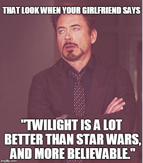 Face You Make Robert Downey Jr | THAT LOOK WHEN YOUR GIRLFRIEND SAYS "TWILIGHT IS A LOT BETTER THAN STAR WARS, AND MORE BELIEVABLE." | image tagged in memes,face you make robert downey jr | made w/ Imgflip meme maker