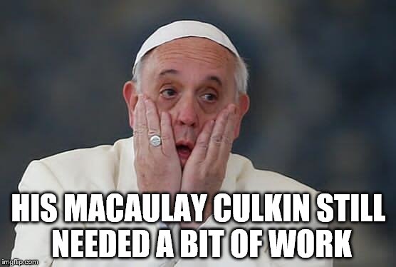 At home in Rome | HIS MACAULAY CULKIN STILL NEEDED A BIT OF WORK | image tagged in popef,home alone | made w/ Imgflip meme maker