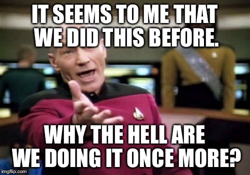 IT SEEMS TO ME THAT WE DID THIS BEFORE. WHY THE HELL ARE WE DOING IT ONCE MORE? | image tagged in memes,picard wtf | made w/ Imgflip meme maker