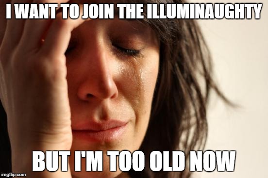 First World Problems Meme | I WANT TO JOIN THE ILLUMINAUGHTY BUT I'M TOO OLD NOW | image tagged in memes,first world problems | made w/ Imgflip meme maker
