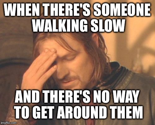 Frustrated Boromir | WHEN THERE'S SOMEONE WALKING SLOW AND THERE'S NO WAY TO GET AROUND THEM | image tagged in memes,frustrated boromir | made w/ Imgflip meme maker