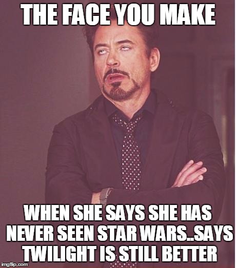 THE FACE YOU MAKE WHEN SHE SAYS SHE HAS NEVER SEEN STAR WARS..SAYS TWILIGHT IS STILL BETTER | image tagged in memes,face you make robert downey jr | made w/ Imgflip meme maker
