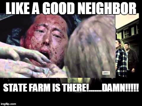 Walking Dead-Glenn | LIKE A GOOD NEIGHBOR STATE FARM IS THERE!.......DAMN!!!!! | image tagged in the walking dead | made w/ Imgflip meme maker