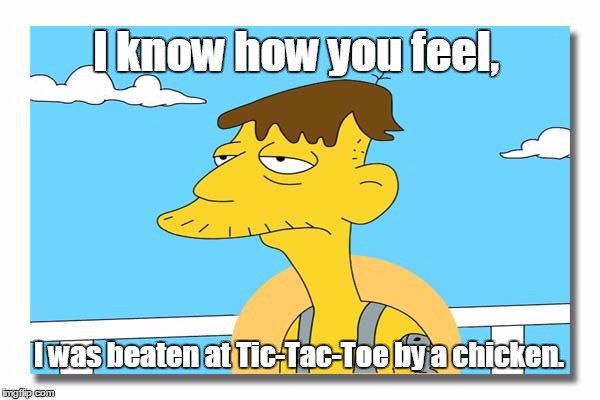 Cletus knows, not exactly best. | I know how you feel, I was beaten at Tic-Tac-Toe by a chicken. | image tagged in memes,i know that feel bro,oh look. it's cletus. | made w/ Imgflip meme maker