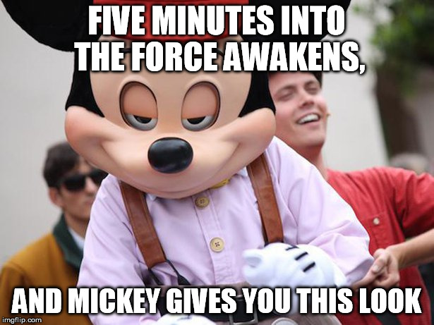 Got your money and your childhood is mine now! Muhahahaha!!! | FIVE MINUTES INTO THE FORCE AWAKENS, AND MICKEY GIVES YOU THIS LOOK | image tagged in mickey,disney killed star wars | made w/ Imgflip meme maker