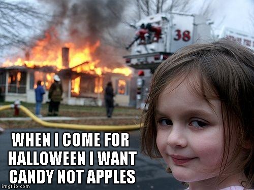 Disaster Girl | WHEN I COME FOR HALLOWEEN I WANT CANDY NOT APPLES | image tagged in memes,disaster girl | made w/ Imgflip meme maker