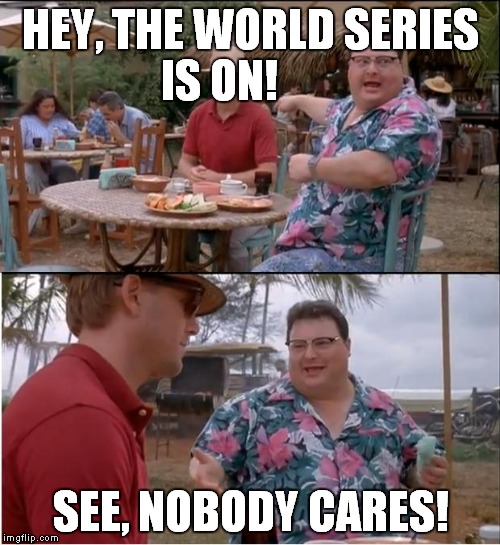 Who's playing...Mets and?? | HEY, THE WORLD SERIES IS ON! SEE, NOBODY CARES! | image tagged in memes,see nobody cares,baseball,world series,boring,suck | made w/ Imgflip meme maker
