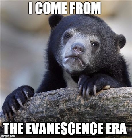 I COME FROM THE EVANESCENCE ERA | image tagged in memes,confession bear | made w/ Imgflip meme maker