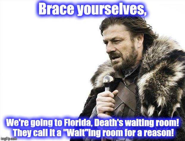 Brace Yourselves X is Coming Meme | Brace yourselves, We're going to Florida, Death's waiting room! They call it a "Wait"ing room for a reason! | image tagged in memes,brace yourselves x is coming | made w/ Imgflip meme maker