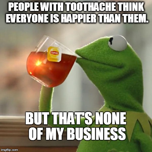 Toothache None Of My Business | PEOPLE WITH TOOTHACHE THINK EVERYONE IS HAPPIER THAN THEM. BUT THAT'S NONE OF MY BUSINESS | image tagged in memes,but thats none of my business,kermit the frog,toothache,george bernard shaw | made w/ Imgflip meme maker