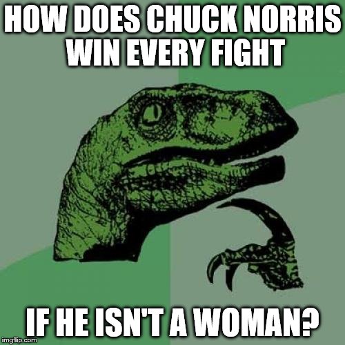 Philosoraptor Meme | HOW DOES CHUCK NORRIS WIN EVERY FIGHT IF HE ISN'T A WOMAN? | image tagged in memes,philosoraptor | made w/ Imgflip meme maker