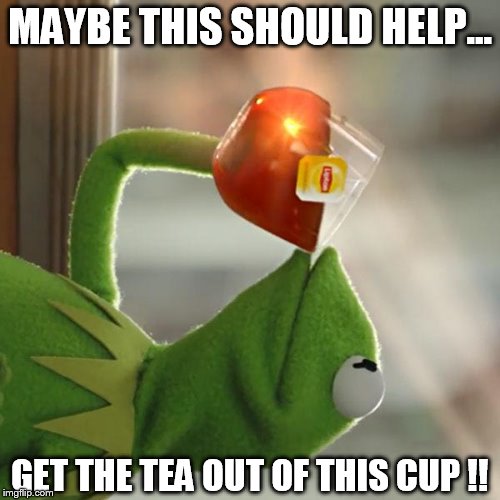 But That's None Of My Business | MAYBE THIS SHOULD HELP... GET THE TEA OUT OF THIS CUP !! | image tagged in memes,but thats none of my business,kermit the frog | made w/ Imgflip meme maker