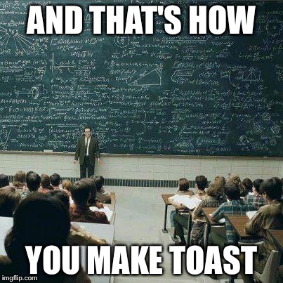 School | AND THAT'S HOW YOU MAKE TOAST | image tagged in school | made w/ Imgflip meme maker