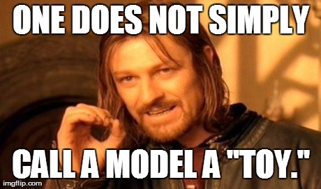 One Does Not Simply Meme | ONE DOES NOT SIMPLY CALL A MODEL A "TOY." | image tagged in memes,one does not simply | made w/ Imgflip meme maker