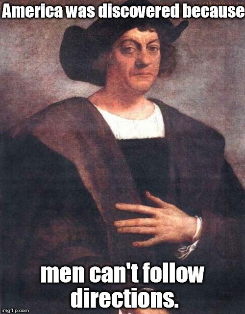 Christopher Columbus | America was discovered because men can't follow directions. | image tagged in christopher columbus | made w/ Imgflip meme maker