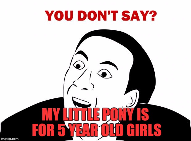 You Don't Say | MY LITTLE PONY IS FOR 5 YEAR OLD GIRLS | image tagged in memes,you don't say | made w/ Imgflip meme maker