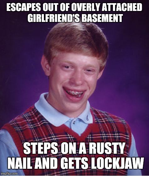 Bad Luck Brian Meme | ESCAPES OUT OF OVERLY ATTACHED GIRLFRIEND'S BASEMENT STEPS ON A RUSTY NAIL AND GETS LOCKJAW | image tagged in memes,bad luck brian | made w/ Imgflip meme maker