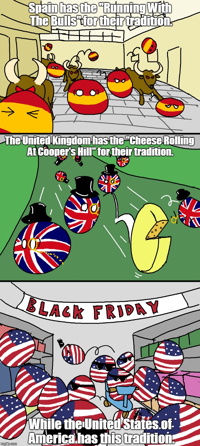 Each Country Has A Crazy Tradition | Spain has the "Running With The Bulls" for their tradition. The United Kingdom has the "Cheese Rolling At Cooper's Hill" for their tradition | image tagged in memes,funny,tradition,black friday,cheese,bulls | made w/ Imgflip meme maker