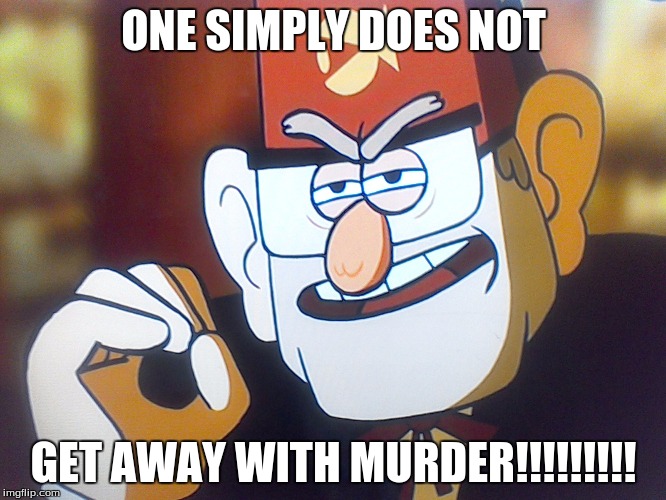 Grunkle Stan: One does not simply | ONE SIMPLY DOES NOT GET AWAY WITH MURDER!!!!!!!!! | image tagged in grunkle stan one does not simply | made w/ Imgflip meme maker