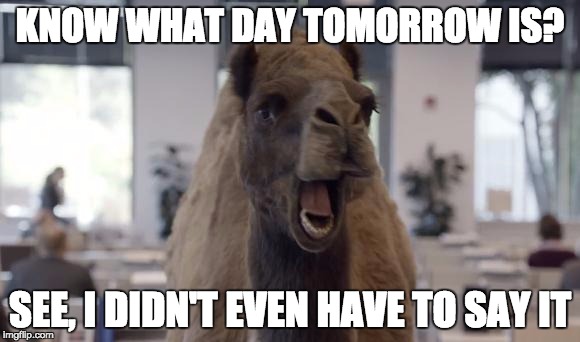 Hump Day Camel | KNOW WHAT DAY TOMORROW IS? SEE, I DIDN'T EVEN HAVE TO SAY IT | image tagged in hump day camel | made w/ Imgflip meme maker