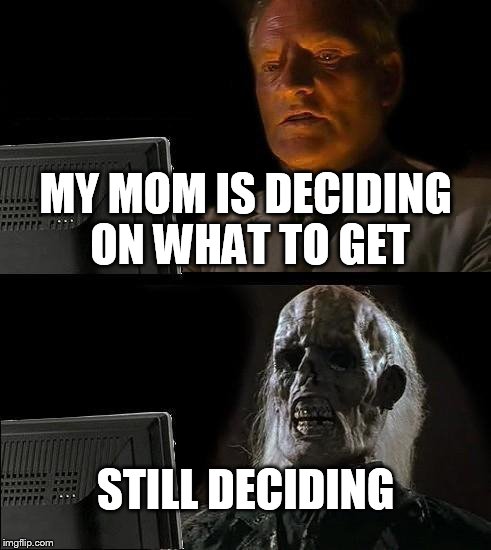 I'll Just Wait Here Meme | MY MOM IS DECIDING ON WHAT TO GET STILL DECIDING | image tagged in memes,ill just wait here | made w/ Imgflip meme maker